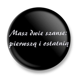 przypinka MASZ DWIE SZANSE: PIERWSZĄ I OSTATNIĄ Ø25mm