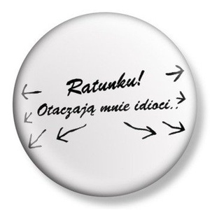 przypinka RATUNKU! OTACZAJĄ MNIE IDIOCI Ø38mm