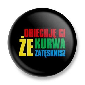 przypinka OBIECUJĘ CI, ŻE... ZATĘSKNISZ Ø25mm