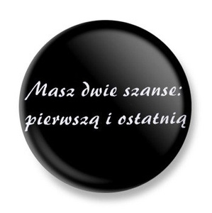 przypinka MASZ DWIE SZANSE: PIERWSZĄ I OSTATNIĄ Ø25mm
