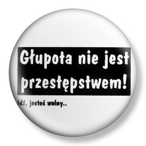 przypinka GŁUPOTA NIE JEST PRZESTĘPSTWEM Ø38mm