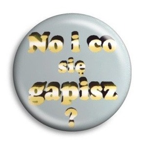 przypinka NO I CO SIĘ GAPISZ? Ø25mm