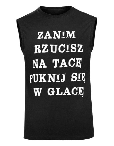 bezrękawnik ZANIM RZUCISZ NA TACĘ PUKNIJ SIĘ W GLACĘ